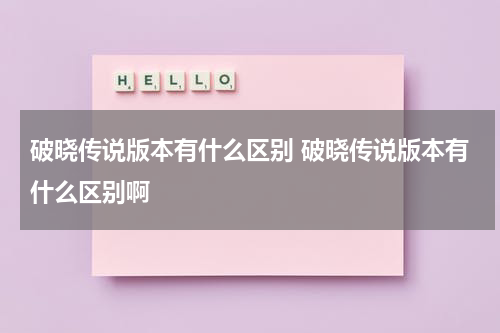 破晓传说版本有什么区别 破晓传说版本有什么区别啊