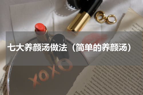 七大养颜汤做法（简单的养颜汤）