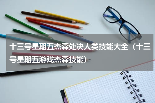 十三号星期五杰森处决人类技能大全（十三号星期五游戏杰森技能）