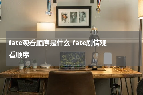 fate观看顺序是什么 fate剧情观看顺序