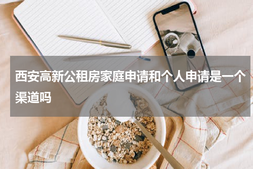 西安高新公租房家庭申请和个人申请是一个渠道吗
