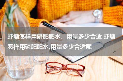 虾塘怎样用磷肥肥水，用量多少合适 虾塘怎样用磷肥肥水,用量多少合适呢
