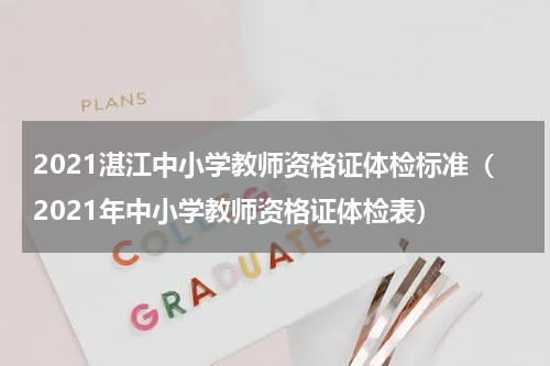 2021湛江中小学教师资格证体检标准（2021年中小学教师资格证体检表）