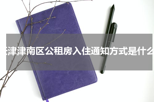 天津津南区公租房入住通知方式是什么