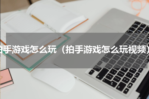 拍手游戏怎么玩（拍手游戏怎么玩视频）