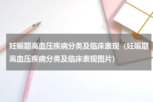 妊娠期高血压疾病分类及临床表现（妊娠期高血压疾病分类及临床表现图片）