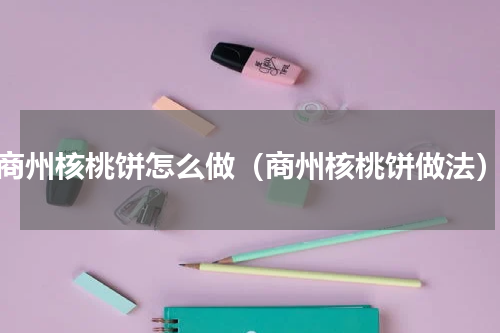 商州核桃饼怎么做（商州核桃饼做法）