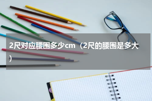 2尺对应腰围多少cm（2尺的腰围是多大）
