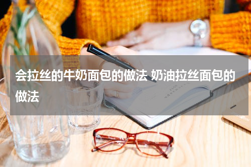 会拉丝的牛奶面包的做法 奶油拉丝面包的做法