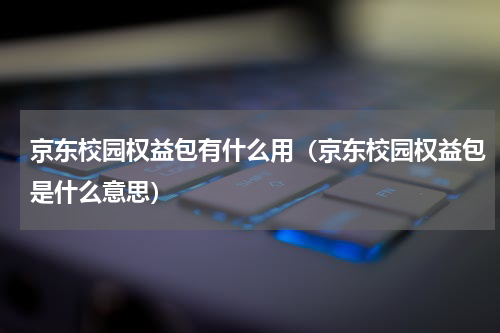 京东校园权益包有什么用（京东校园权益包是什么意思）
