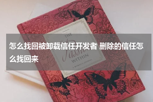 怎么找回被卸载信任开发者 删除的信任怎么找回来