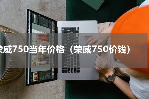 荣威750当年价格（荣威750价钱）