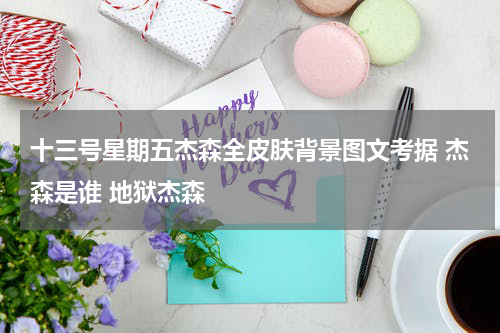 十三号星期五杰森全皮肤背景图文考据 杰森是谁 地狱杰森