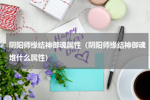 阴阳师缘结神御魂属性（阴阳师缘结神御魂堆什么属性）