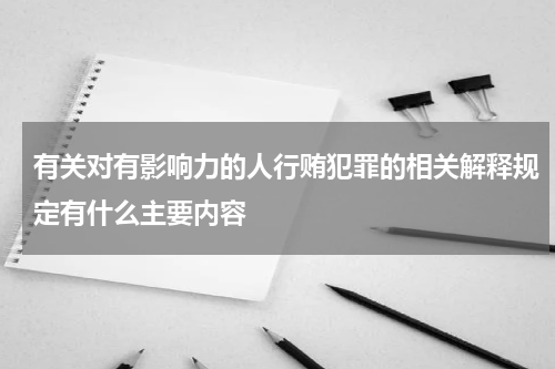 有关对有影响力的人行贿犯罪的相关解释规定有什么主要内容