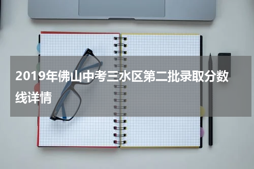 2019年佛山中考三水区第二批录取分数线详情