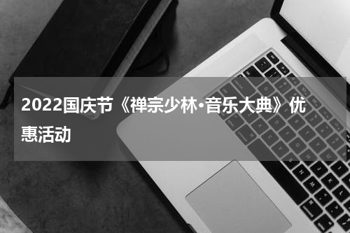 2022国庆节《禅宗少林·音乐大典》优惠活动