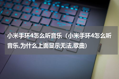 小米手环4怎么听音乐（小米手环4怎么听音乐,为什么上面显示无法,歌曲）