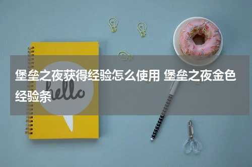 堡垒之夜获得经验怎么使用 堡垒之夜金色经验条