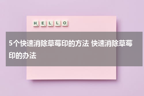 5个快速消除草莓印的方法 快速消除草莓印的办法