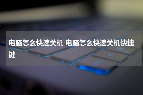电脑怎么快速关机 电脑怎么快速关机快捷键