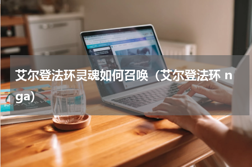 艾尔登法环灵魂如何召唤（艾尔登法环 nga）
