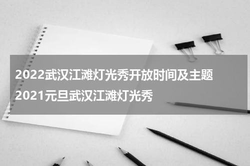2022武汉江滩灯光秀开放时间及主题 2021元旦武汉江滩灯光秀