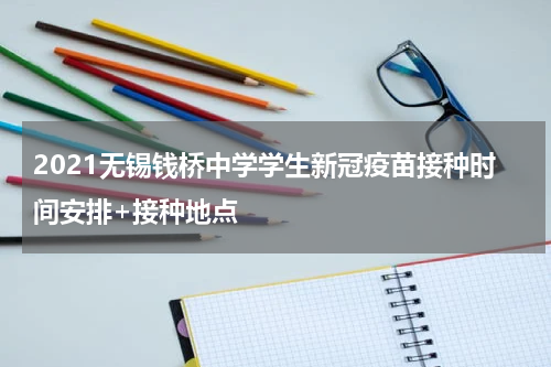 2021无锡钱桥中学学生新冠疫苗接种时间安排+接种地点