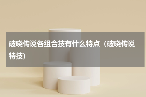 破晓传说各组合技有什么特点（破晓传说 特技）