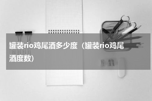 罐装rio鸡尾酒多少度（罐装rio鸡尾酒度数）