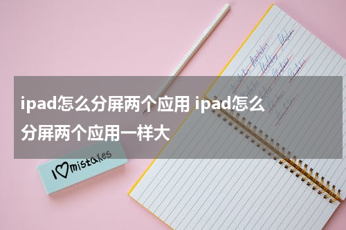 ipad怎么分屏两个应用 ipad怎么分屏两个应用一样大