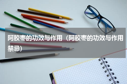 阿胶枣的功效与作用（阿胶枣的功效与作用禁忌）
