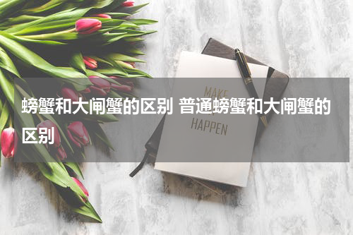 螃蟹和大闸蟹的区别 普通螃蟹和大闸蟹的区别