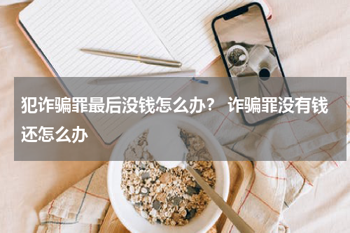 犯诈骗罪最后没钱怎么办？ 诈骗罪没有钱还怎么办