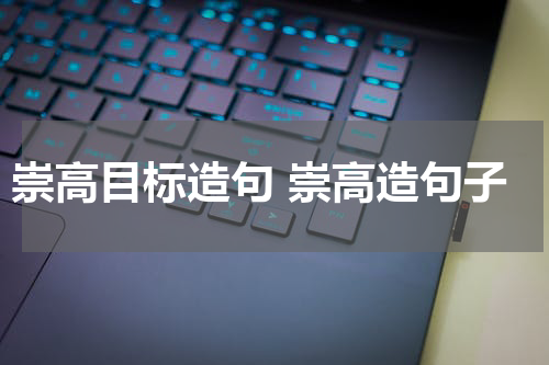 崇高目标造句 崇高造句子