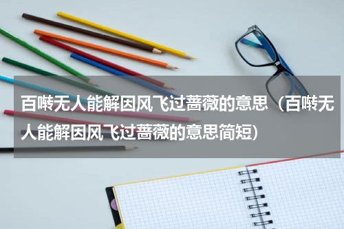 百啭无人能解因风飞过蔷薇的意思（百啭无人能解因风飞过蔷薇的意思简短）