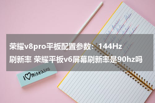 荣耀v8pro平板配置参数：144Hz刷新率 荣耀平板v6屏幕刷新率是90hz吗