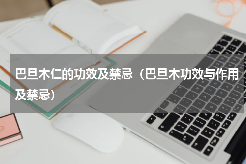 巴旦木仁的功效及禁忌（巴旦木功效与作用及禁忌）