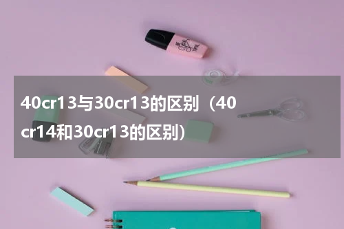 40cr13与30cr13的区别（40cr14和30cr13的区别）