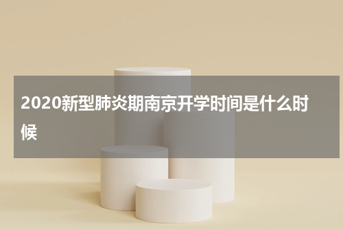 2020新型肺炎期南京开学时间是什么时候