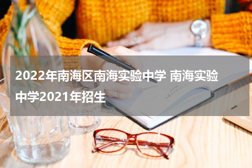 2022年南海区南海实验中学 南海实验中学2021年招生