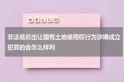 非法低价出让国有土地使用权行为涉嫌成立犯罪的会怎么样判
