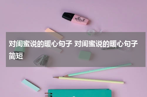 对闺蜜说的暖心句子 对闺蜜说的暖心句子简短