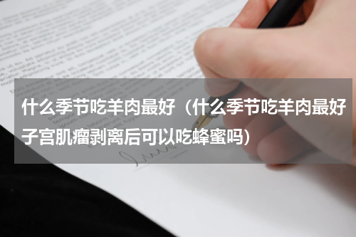 什么季节吃羊肉最好（什么季节吃羊肉最好子宫肌瘤剥离后可以吃蜂蜜吗）