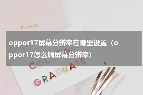 oppor17屏幕分辨率在哪里设置（oppor17怎么调屏幕分辨率）