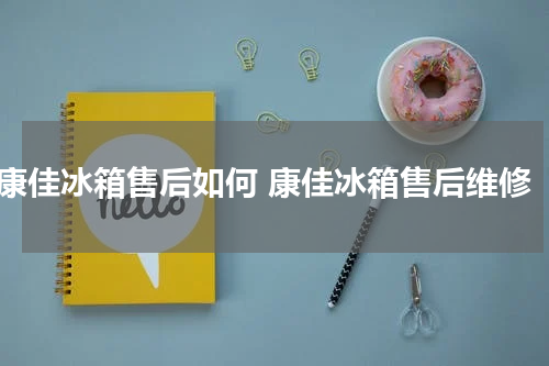 康佳冰箱售后如何 康佳冰箱售后维修