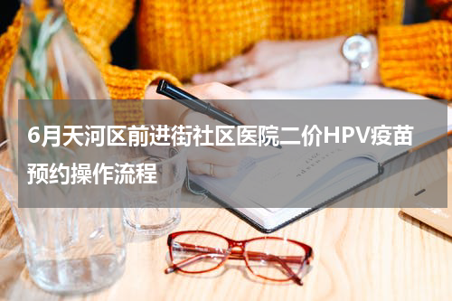 6月天河区前进街社区医院二价HPV疫苗预约操作流程