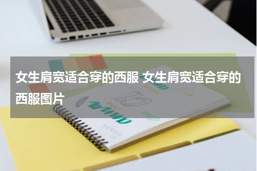 女生肩宽适合穿的西服 女生肩宽适合穿的西服图片
