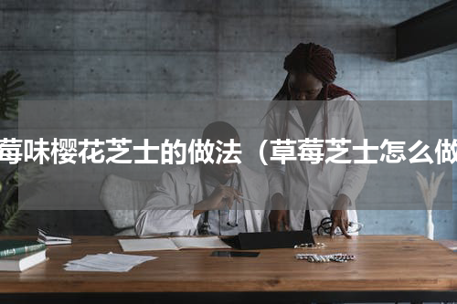 草莓味樱花芝士的做法（草莓芝士怎么做）