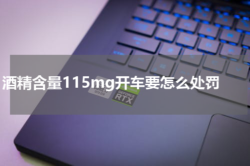  酒精含量115mg开车要怎么处罚